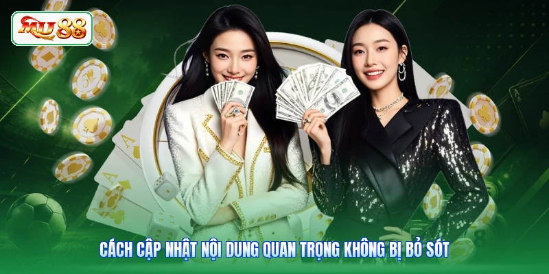 Cách cập nhật nội dung quan trọng không bị bỏ sót