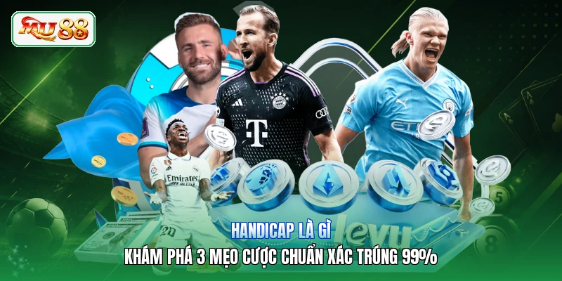 Handicap Là Gì | Khám Phá 3 Mẹo Cược Chuẩn Xác Trúng 99%
