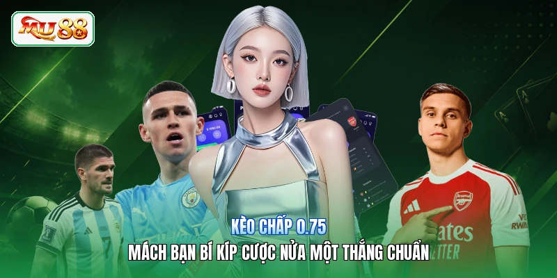 Kèo Chấp 0.75 | Mách Bạn Bí Kíp Cược Nửa Một Thắng Chuẩn