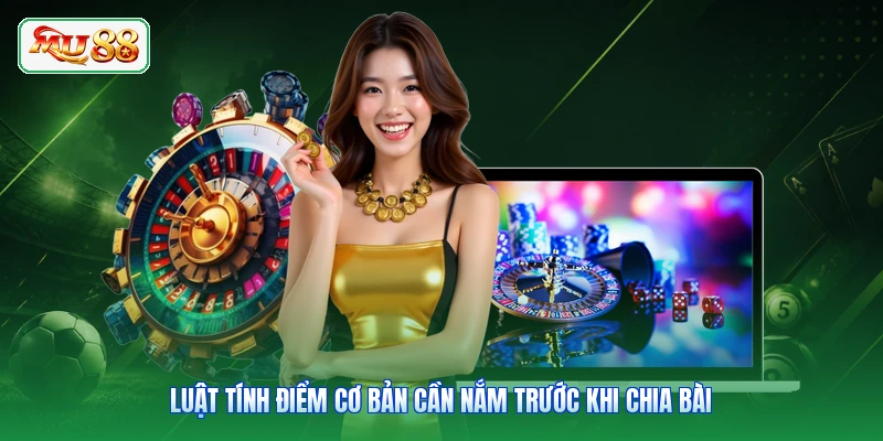 Luật tính điểm cơ bản cần nắm trước khi chia bài