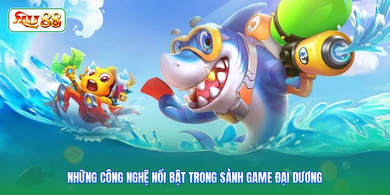 Những công nghệ nổi bật trong sảnh game đại dương