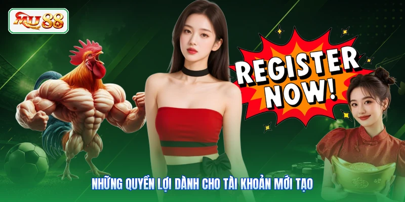 Những quyền lợi dành cho tài khoản mới tạo